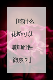吃什么花粉可以增加雌性激素？