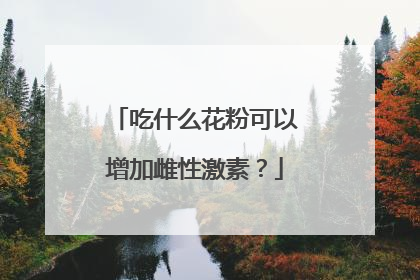 吃什么花粉可以增加雌性激素?