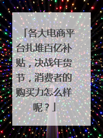 各大电商平台扎堆百亿补贴，决战年货节，消费者的购买力怎么样呢？