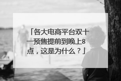 各大电商平台双十一预售提前到晚上8点,这是为什么?