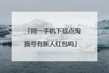 同一手机下载点淘换号有新人红包吗