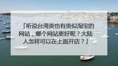听说台湾类也有类似淘宝的网站,哪个网站更好呢?大陆人怎样可以在上面开店?