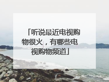 听说最近电视购物很火,有哪些电视购物频道