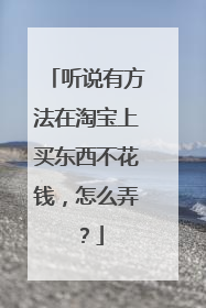 听说有方法在淘宝上买东西不花钱，怎么弄？