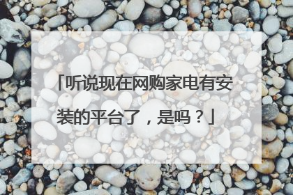 听说现在网购家电有安装的平台了,是吗?