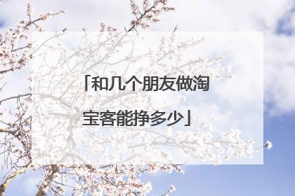 和几个朋友做淘宝客能挣多少