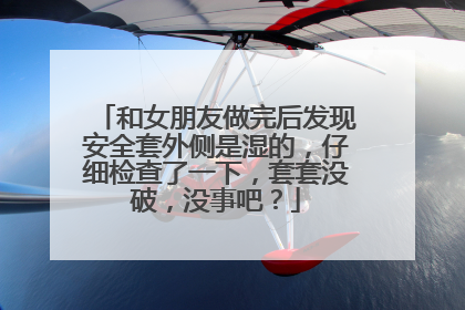 和女朋友做完后发现安全套外侧是湿的,仔细检查了一下,套套没破,没事吧?