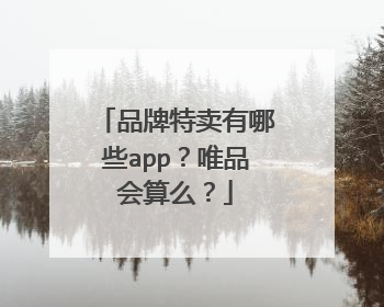 品牌特卖有哪些app？唯品会算么？