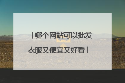 哪个网站可以批发衣服又便宜又好看
