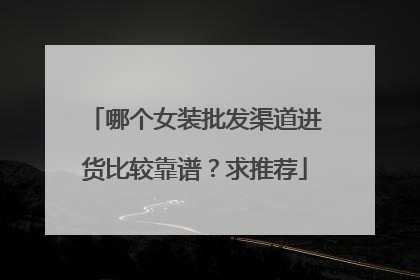 哪个女装批发渠道进货比较靠谱?求推荐