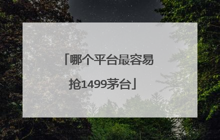 哪个平台最容易抢1499茅台