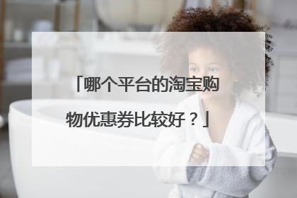 哪个平台的淘宝购物优惠券比较好？