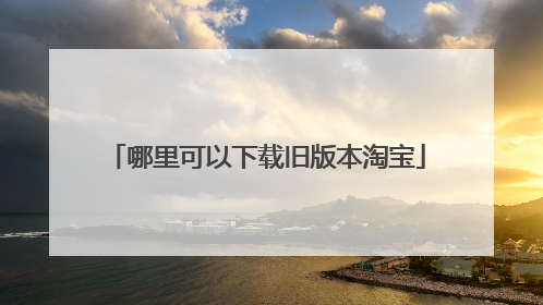 哪里可以下载旧版本淘宝