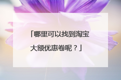 哪里可以找到淘宝大额优惠卷呢?