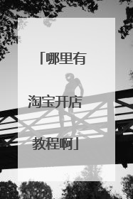 哪里有淘宝开店教程啊