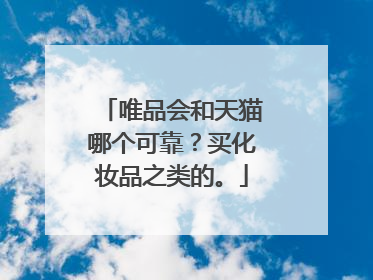 唯品会和天猫哪个可靠?买化妆品之类的。