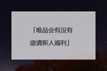 唯品会有没有邀请新人福利