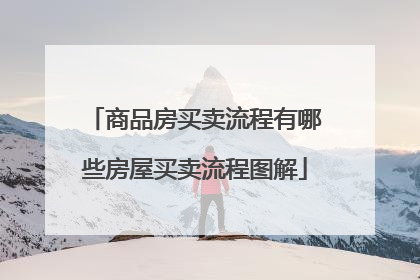 商品房买卖流程有哪些房屋买卖流程图解