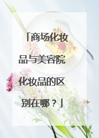 商场化妆品与美容院化妆品的区别在哪？
