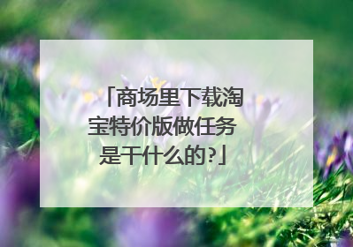 商场里下载淘宝特价版做任务是干什么的?