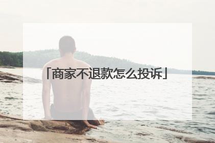 商家不退款怎么投诉