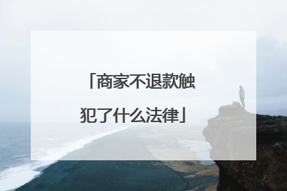 商家不退款触犯了什么法律