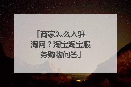 商家怎么入驻一淘网？淘宝淘宝服务购物问答