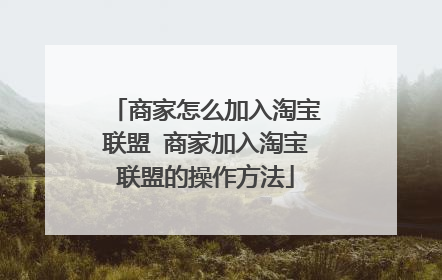 商家怎么加入淘宝联盟 商家加入淘宝联盟的操作方法