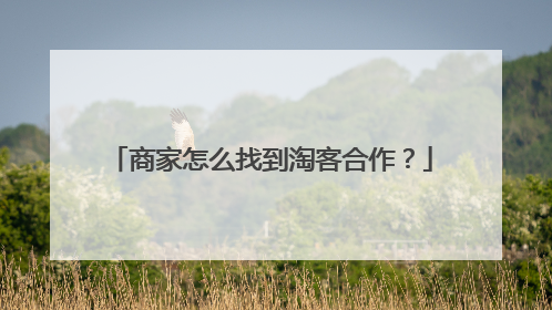 商家怎么找到淘客合作?
