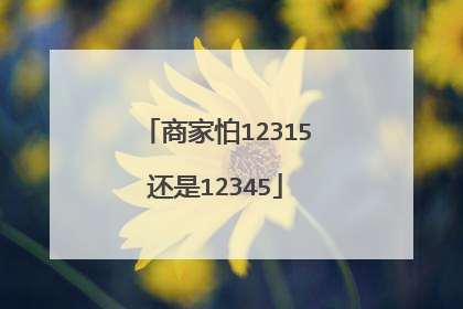 商家怕12315还是12345