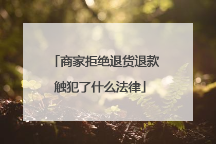 商家拒绝退货退款触犯了什么法律