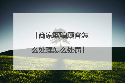商家欺骗顾客怎么处理怎么处罚