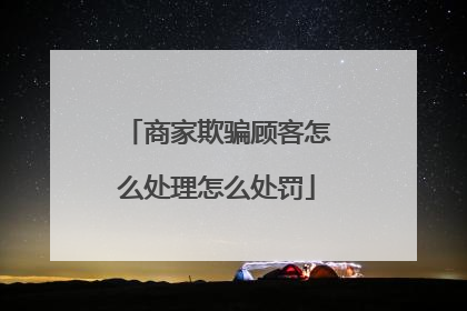 商家欺骗顾客怎么处理怎么处罚