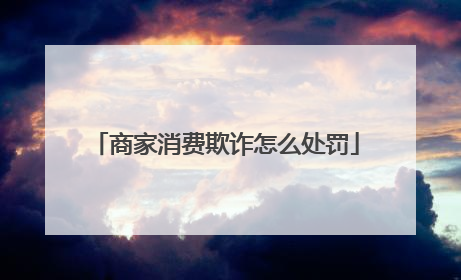 商家消费欺诈怎么处罚
