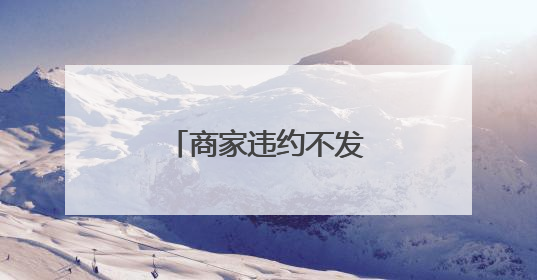 商家违约不发货三倍赔偿