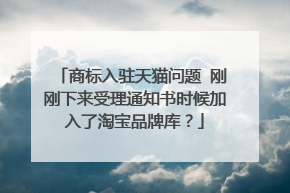 商标入驻天猫问题 刚刚下来受理通知书时候加入了淘宝品牌库？