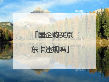 国企购买京东卡违规吗