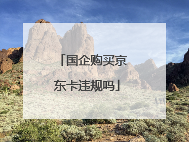国企购买京东卡违规吗