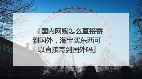 国内网购怎么直接寄到国外,淘宝买东西可以直接寄到国外吗