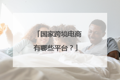 国家跨境电商有哪些平台?