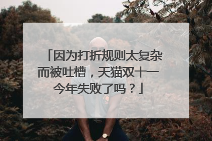 因为打折规则太复杂而被吐槽,天猫双十一今年失败了吗?