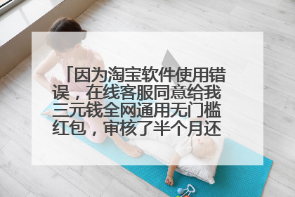 因为淘宝软件使用错误,在线客服同意给我三元钱全网通用无门槛红包,审核了半个月还没有到账怎么办?