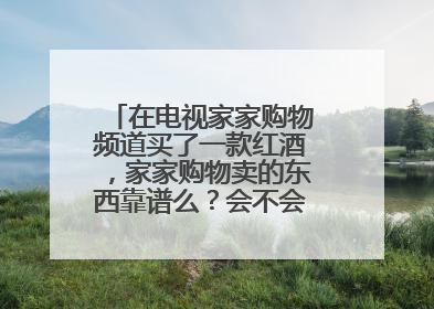 在电视家家购物频道买了一款红酒,家家购物卖的东西靠谱么?会不会买到假货?