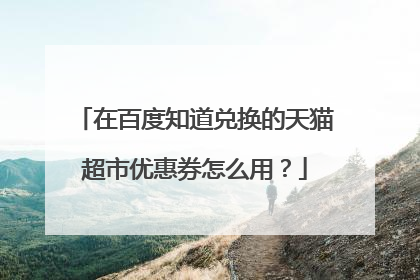 在百度知道兑换的天猫超市优惠券怎么用?