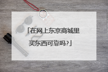 在网上东京商城里买东西可靠吗?
