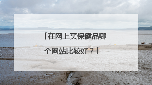 在网上买保健品哪个网站比较好?