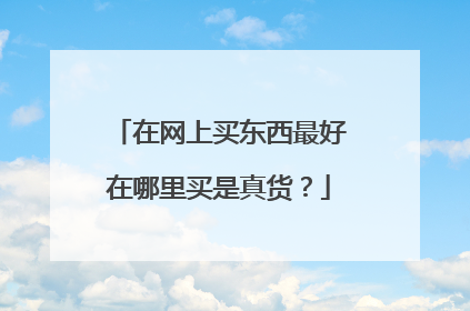 在网上买东西最好在哪里买是真货?
