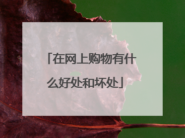 在网上购物有什么好处和坏处
