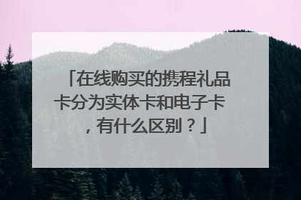 在线购买的携程礼品卡分为实体卡和电子卡,有什么区别?
