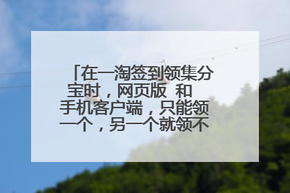 在一淘签到领集分宝时，网页版 和 手机客户端，只能领一个，另一个就领不到了，是吗？